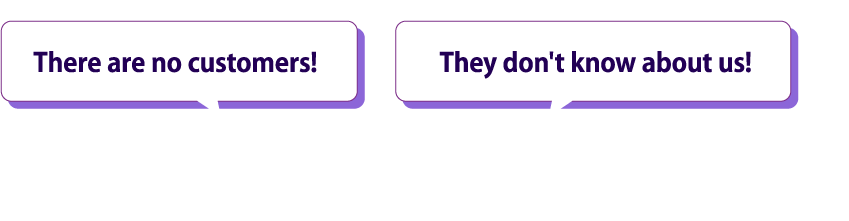 Do you have any of these concerns? There are no customers! They don't know about us!